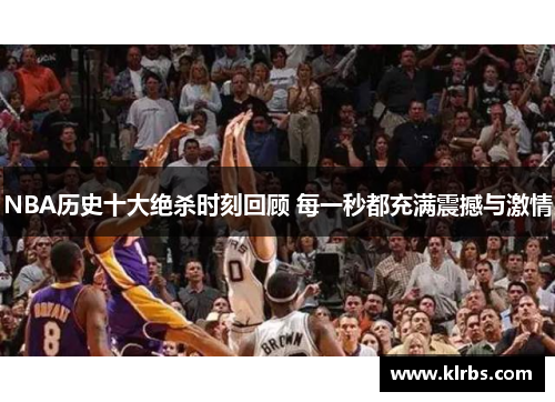 NBA历史十大绝杀时刻回顾 每一秒都充满震撼与激情