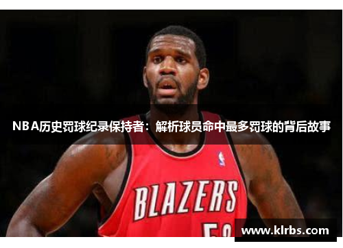 NBA历史罚球纪录保持者：解析球员命中最多罚球的背后故事